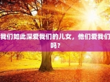 我们如此深爱我们的儿女，他们爱我们吗？
