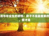 清华毕业生的感悟：房子不是最重要的，爱才是