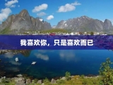 我喜欢你，只是喜欢而已