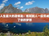人生最大的遗憾是：他和别人一起完成了你的梦想