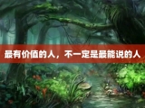 最有价值的人，不一定是最能说的人