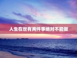 人生在世有两件事绝对不能做