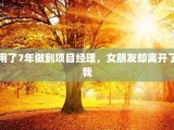 用了7年做到项目经理，女朋友却离开了我