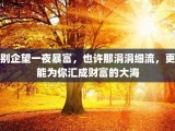 别企望一夜暴富，也许那涓涓细流，更能为你汇成财富的大海