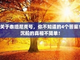 关于泰坦尼克号，你不知道的4个答案！沉船的真相不简单！