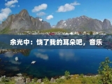 余光中：饶了我的耳朵吧，音乐