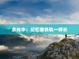 余光中：记忆像铁轨一样长