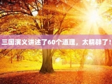 三国演义讲述了60个道理，太精辟了！