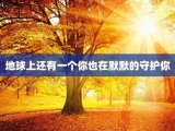 地球上还有一个你也在默默的守护你