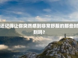还记得让你突然感到非常舒服的那些时刻吗？