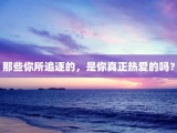 那些你所追逐的，是你真正热爱的吗？