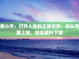 黄小平：打开人生的正确姿势：低头弯腰上坡，挺直腰杆下坡