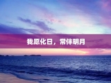 我愿化日，常伴明月