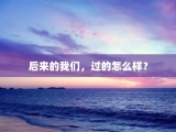 后来的我们，过的怎么样？