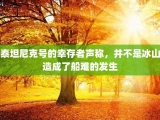 泰坦尼克号的幸存者声称，并不是冰山造成了船难的发生