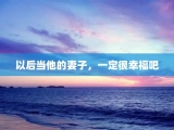 以后当他的妻子，一定很幸福吧