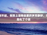 对不起，我脸上没有你要的岁月静好，只是化了个妆