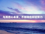 与其担心未来，不如现在好好努力