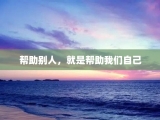 帮助别人，就是帮助我们自己