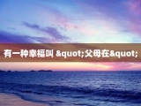 有一种幸福叫 "父母在"