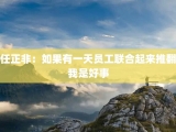 任正非：如果有一天员工联合起来推翻我是好事