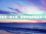 青春是一场大雨，总想任性的再去淋一次