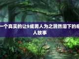 一个真实的让9成男人为之潸然泪下的感人故事