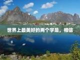 世界上最美好的两个字是，相信