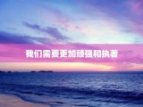 我们需要更加顽强和执著