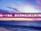 每一个男孩，都必须将自己的父亲打败