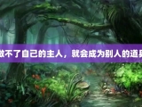 做不了自己的主人，就会成为别人的道具