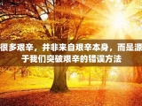 很多艰辛，并非来自艰辛本身，而是源于我们突破艰辛的错误方法