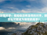 致敬对手：假如你没有强悍的对手，那怎么可能成为绝世的高手？