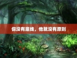 你没有底线，他就没有原则