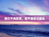 我们不再联系，却不曾忘记彼此