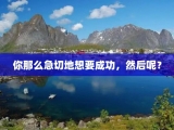 你那么急切地想要成功，然后呢？
