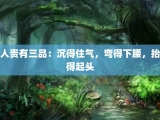 人贵有三品：沉得住气，弯得下腰，抬得起头