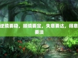 逆境要稳，顺境要定，失意要达，得意要淡