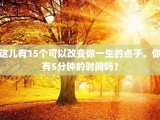 这儿有15个可以改变你一生的点子。你有5分钟的时间吗？