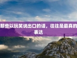 那些以玩笑说出口的话，往往是最真的表达