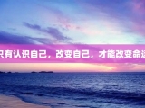 只有认识自己，改变自己，才能改变命运