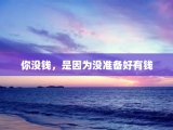 你没钱，是因为没准备好有钱