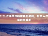 什么时候才是最重要的时间，什么人才是最重要的