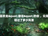 喜欢走"捷径"的你 ，究竟错过了多少风景