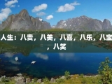 人生：八贵，八美，八喜，八乐，八宝，八笑
