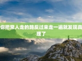你把常人走的路反过来走一遍就发现真理了