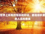 世界上所有的惊喜和好运，都是你积累的人品和善良