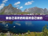 做自己喜欢的和喜欢自己做的