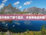 你只有到了那个层次，才会有相应的圈子