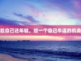 趁自己还年轻，给一个自己牛逼的机会